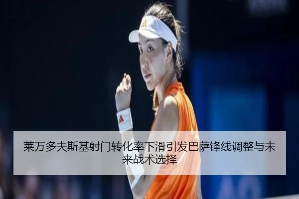 莱万多夫斯基射门转化率下滑引发巴萨锋线调整与未来战术选择