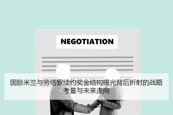 国际米兰与劳塔罗续约奖金结构曝光背后折射的战略考量与未来走向