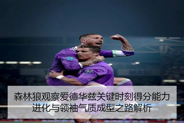 森林狼观察爱德华兹关键时刻得分能力进化与领袖气质成型之路解析