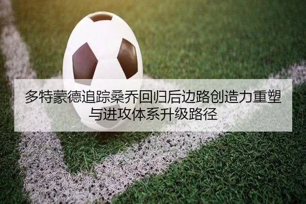 多特蒙德追踪桑乔回归后边路创造力重塑与进攻体系升级路径