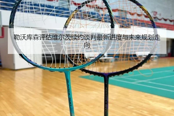 勒沃库森评估维尔茨续约谈判最新进度与未来规划走向