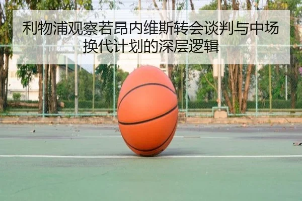 利物浦观察若昂内维斯转会谈判与中场换代计划的深层逻辑