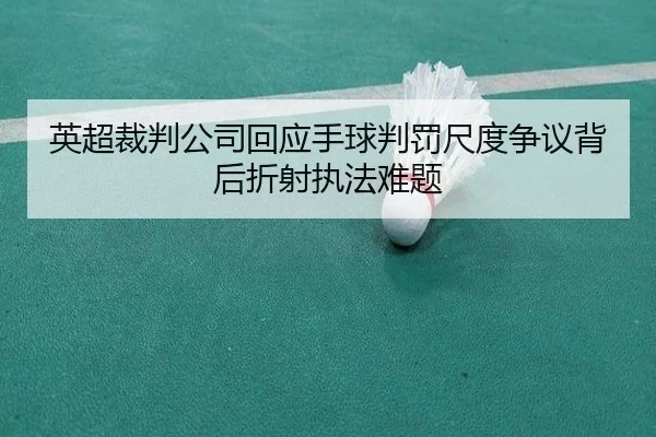 英超裁判公司回应手球判罚尺度争议背后折射执法难题