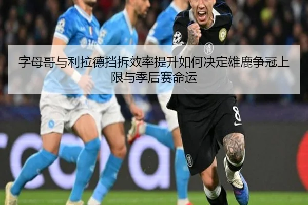 字母哥与利拉德挡拆效率提升如何决定雄鹿争冠上限与季后赛命运