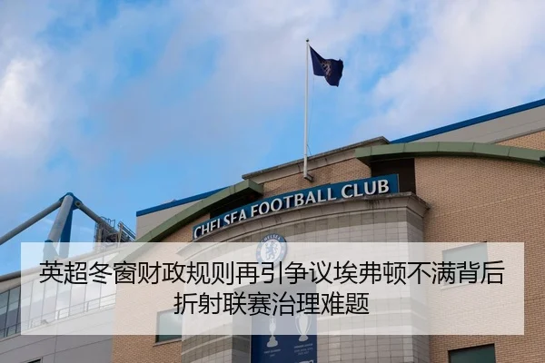 英超冬窗财政规则再引争议埃弗顿不满背后折射联赛治理难题